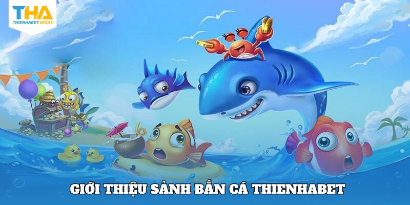 Khái quát đôi nét chung về bắn cá Thienhabet 